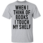 When I Think Of Books I Touch My Shelf T-Shirt CustomCat