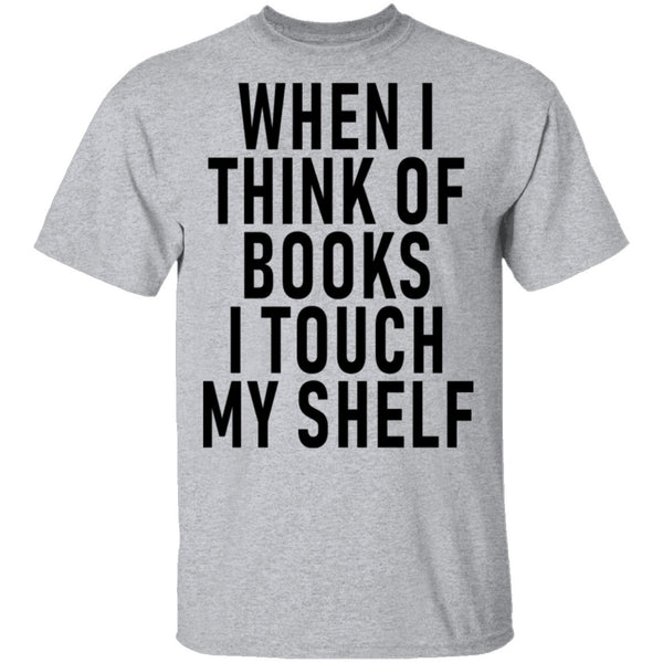 When I Think Of Books I Touch My Shelf T-Shirt CustomCat