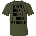When I Think Of Books I Touch My Shelf T-Shirt CustomCat
