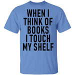 When I Think Of Books I Touch My Shelf T-Shirt CustomCat