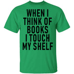 When I Think Of Books I Touch My Shelf T-Shirt CustomCat