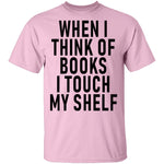 When I Think Of Books I Touch My Shelf T-Shirt CustomCat