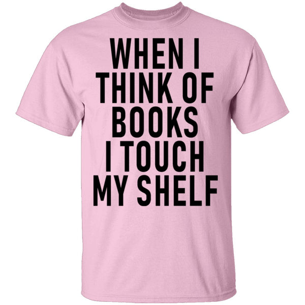 When I Think Of Books I Touch My Shelf T-Shirt CustomCat