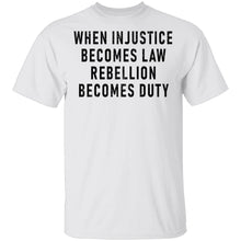 When Injustice Becomes Law, Rebellion Becomes Duty T-Shirt