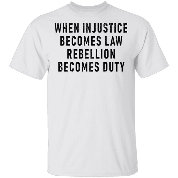 When Injustice Becomes Law, Rebellion Becomes Duty T-Shirt CustomCat