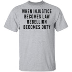 When Injustice Becomes Law, Rebellion Becomes Duty T-Shirt CustomCat