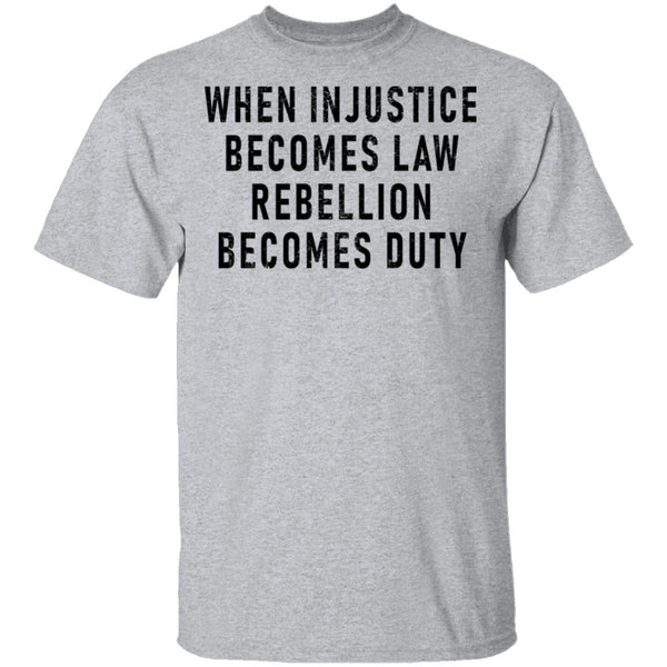When Injustice Becomes Law, Rebellion Becomes Duty T-Shirt CustomCat