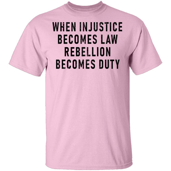When Injustice Becomes Law, Rebellion Becomes Duty T-Shirt CustomCat
