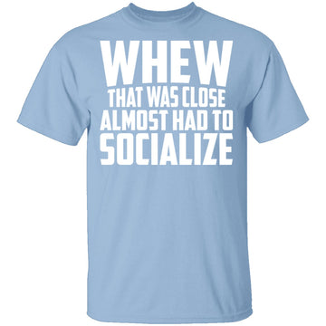 Whew Almost Had To Socialize T-Shirt CustomCat