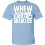 Whew Almost Had To Socialize T-Shirt CustomCat