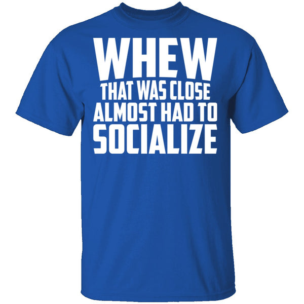 Whew Almost Had To Socialize T-Shirt CustomCat