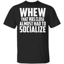 Whew Almost Had To Socialize T-Shirt CustomCat