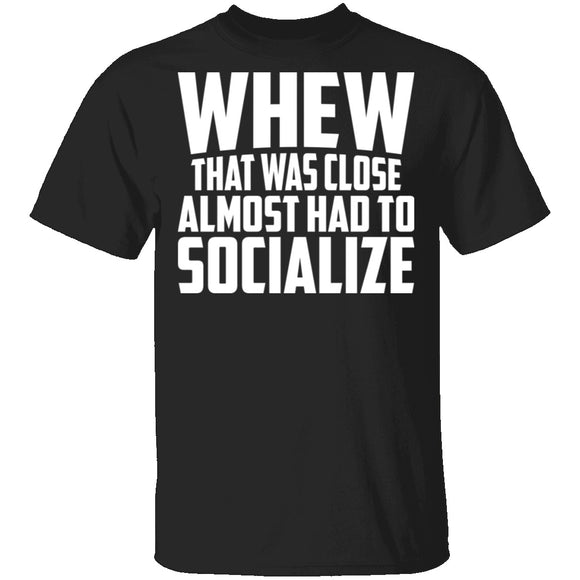 Whew Almost Had To Socialize T-Shirt CustomCat