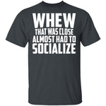 Whew Almost Had To Socialize T-Shirt CustomCat