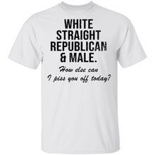 White Straight Republican Male How Else Can I Piss You Off Today T-Shirt