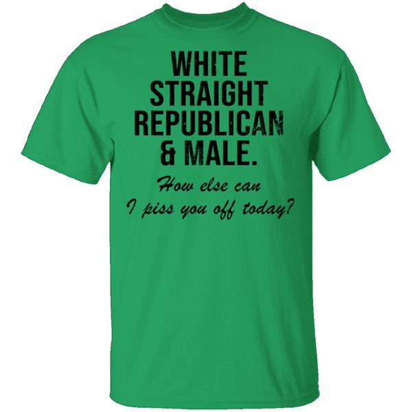 White Straight Republican Male How Else Can I Piss You Off Today T-Shirt CustomCat