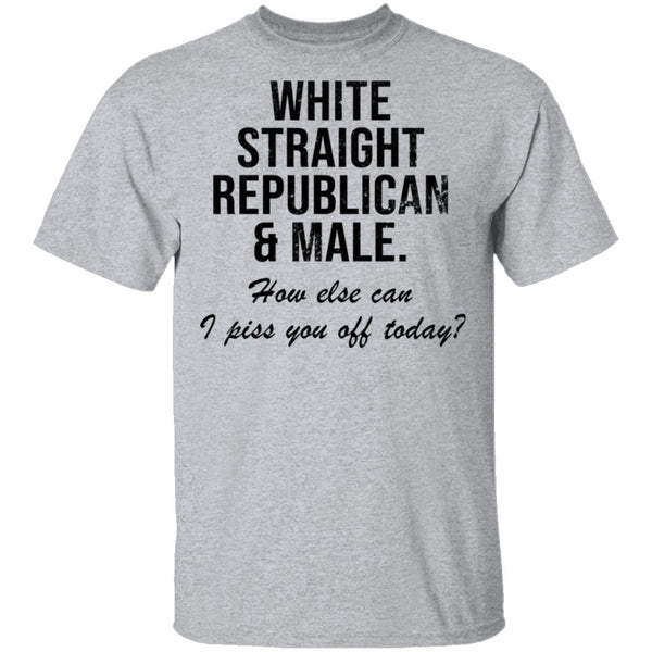 White Straight Republican Male How Else Can I Piss You Off Today T-Shirt CustomCat