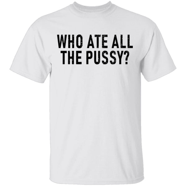 Who Ate All The Pussy T-Shirt CustomCat