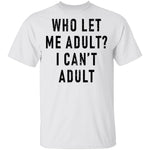 Who Let Me Adult I Can't Adult T-Shirt CustomCat