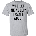 Who Let Me Adult I Can't Adult T-Shirt CustomCat