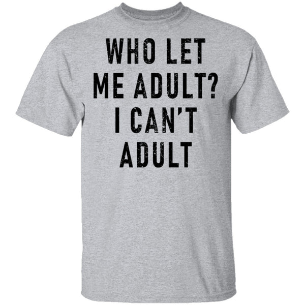 Who Let Me Adult I Can't Adult T-Shirt CustomCat