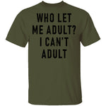 Who Let Me Adult I Can't Adult T-Shirt CustomCat