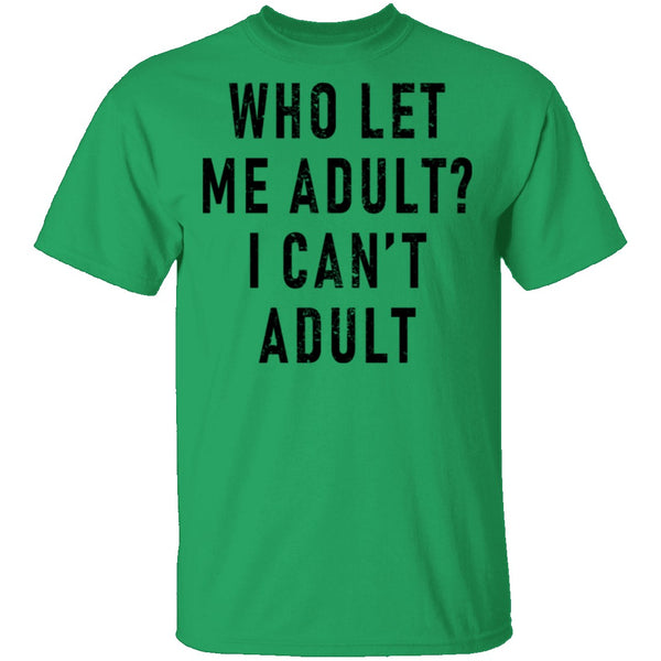 Who Let Me Adult I Can't Adult T-Shirt CustomCat