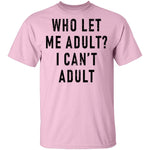 Who Let Me Adult I Can't Adult T-Shirt CustomCat
