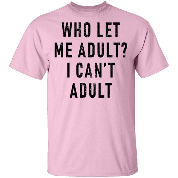 Who Let Me Adult I Can't Adult T-Shirt CustomCat
