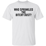 Who Sprinkled The Bitchy Dust T-Shirt CustomCat