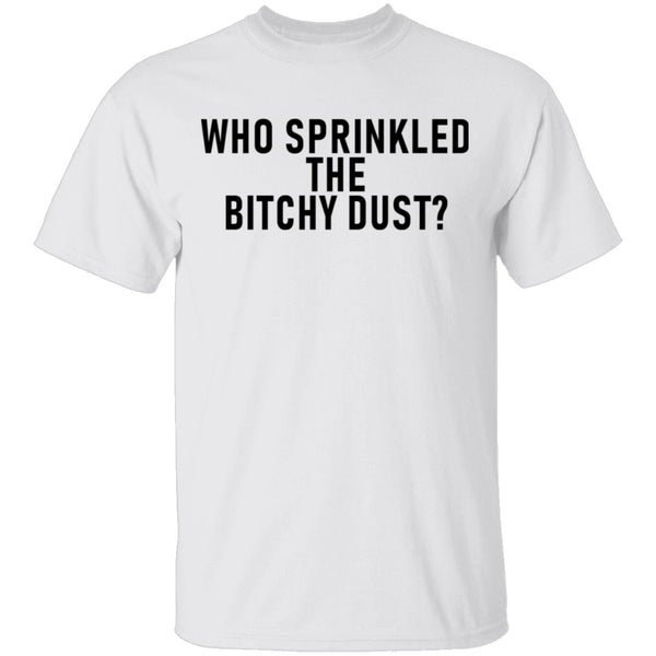 Who Sprinkled The Bitchy Dust T-Shirt CustomCat