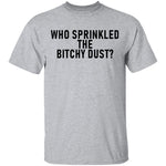 Who Sprinkled The Bitchy Dust T-Shirt CustomCat
