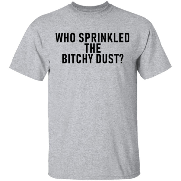 Who Sprinkled The Bitchy Dust T-Shirt CustomCat