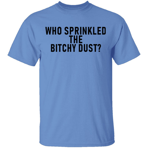 Who Sprinkled The Bitchy Dust T-Shirt CustomCat