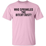 Who Sprinkled The Bitchy Dust T-Shirt CustomCat
