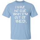 Why Am I Out Of Bed T-Shirt CustomCat