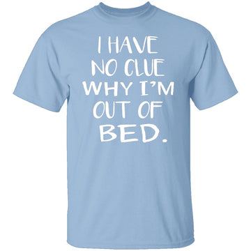Why Am I Out Of Bed T-Shirt CustomCat