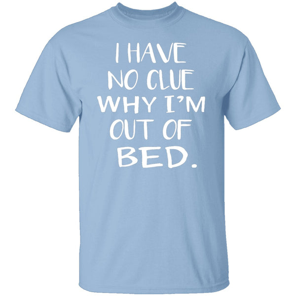 Why Am I Out Of Bed T-Shirt CustomCat