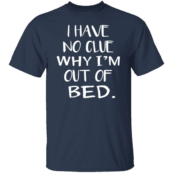 Why Am I Out Of Bed T-Shirt CustomCat