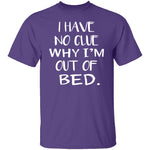 Why Am I Out Of Bed T-Shirt CustomCat