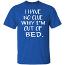 Why Am I Out Of Bed T-Shirt CustomCat