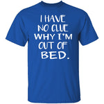 Why Am I Out Of Bed T-Shirt CustomCat