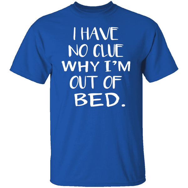 Why Am I Out Of Bed T-Shirt CustomCat