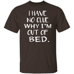 Why Am I Out Of Bed T-Shirt CustomCat