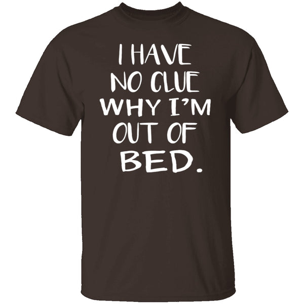 Why Am I Out Of Bed T-Shirt CustomCat