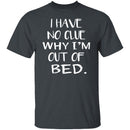 Why Am I Out Of Bed T-Shirt CustomCat