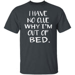 Why Am I Out Of Bed T-Shirt CustomCat