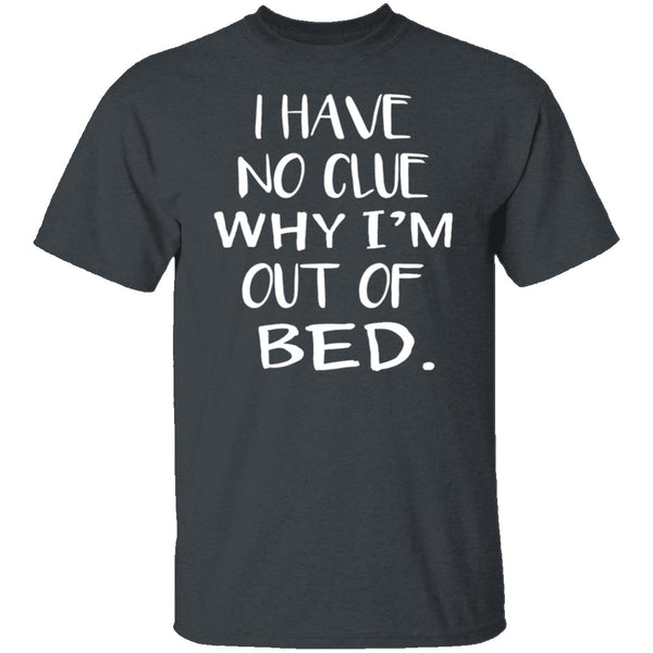 Why Am I Out Of Bed T-Shirt CustomCat