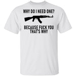 Why Do I Need One Because Fuck You That's Why T-Shirt CustomCat