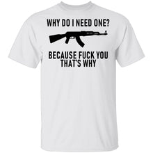 Why Do I Need One Because Fuck You That's Why T-Shirt